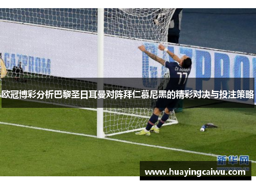 欧冠博彩分析巴黎圣日耳曼对阵拜仁慕尼黑的精彩对决与投注策略