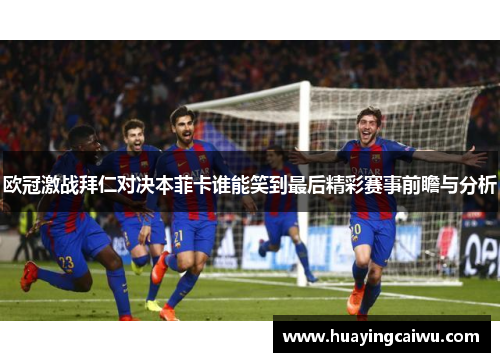欧冠激战拜仁对决本菲卡谁能笑到最后精彩赛事前瞻与分析