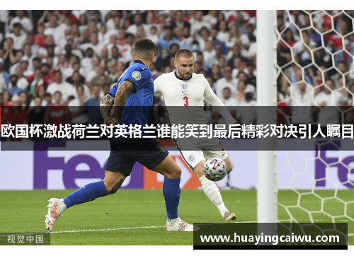 欧国杯激战荷兰对英格兰谁能笑到最后精彩对决引人瞩目