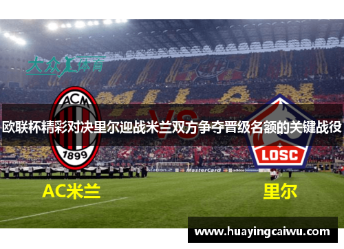 欧联杯精彩对决里尔迎战米兰双方争夺晋级名额的关键战役