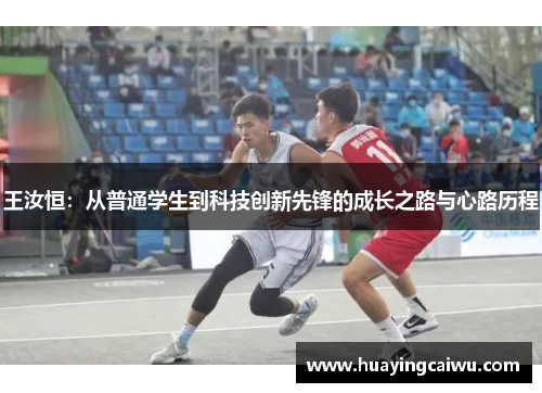 王汝恒：从普通学生到科技创新先锋的成长之路与心路历程