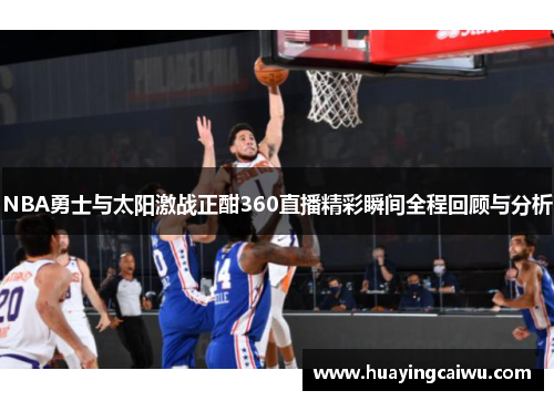 NBA勇士与太阳激战正酣360直播精彩瞬间全程回顾与分析