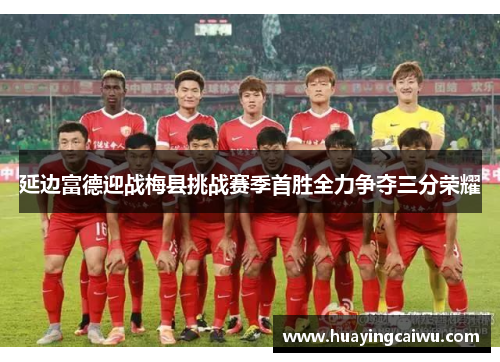 延边富德迎战梅县挑战赛季首胜全力争夺三分荣耀