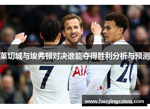 莱切城与埃弗顿对决谁能夺得胜利分析与预测
