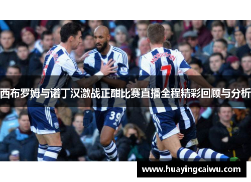 西布罗姆与诺丁汉激战正酣比赛直播全程精彩回顾与分析