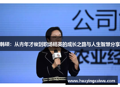 韩硕：从青年才俊到职场精英的成长之路与人生智慧分享