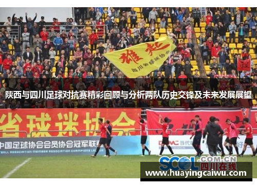 陕西与四川足球对抗赛精彩回顾与分析两队历史交锋及未来发展展望