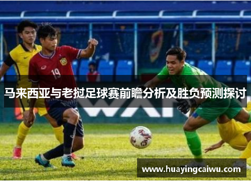 马来西亚与老挝足球赛前瞻分析及胜负预测探讨