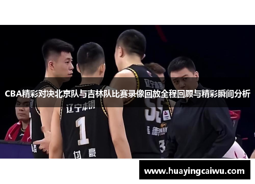 CBA精彩对决北京队与吉林队比赛录像回放全程回顾与精彩瞬间分析