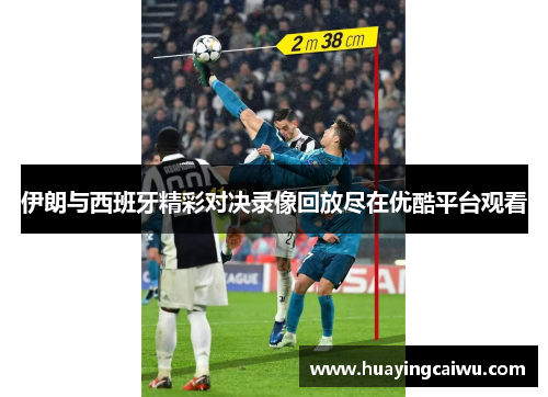 伊朗与西班牙精彩对决录像回放尽在优酷平台观看