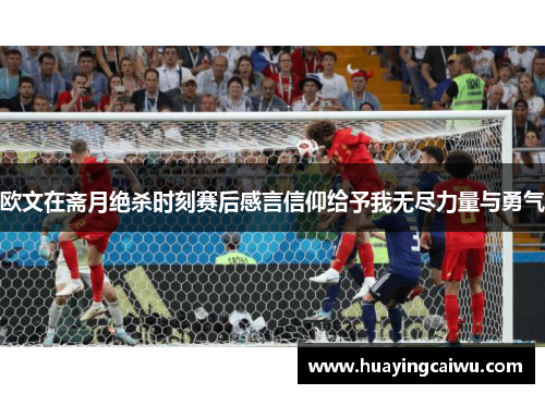 欧文在斋月绝杀时刻赛后感言信仰给予我无尽力量与勇气